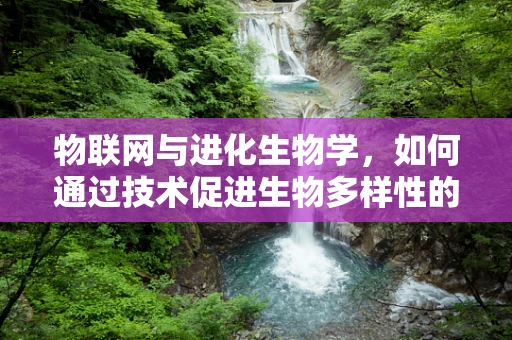 物联网与进化生物学，如何通过技术促进生物多样性的保护？