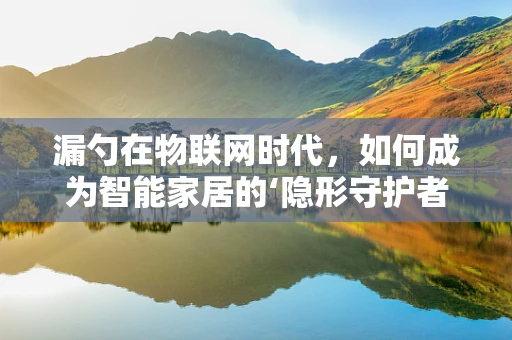 漏勺在物联网时代，如何成为智能家居的‘隐形守护者’？