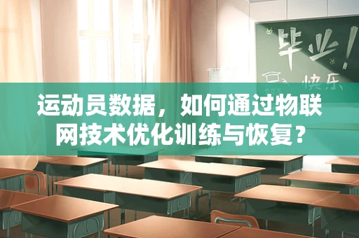 运动员数据，如何通过物联网技术优化训练与恢复？