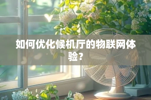 如何优化候机厅的物联网体验？