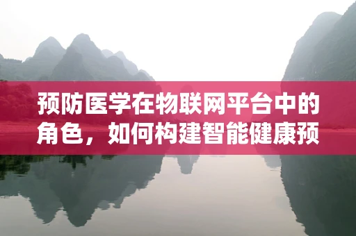 预防医学在物联网平台中的角色，如何构建智能健康预警系统？
