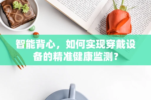 智能背心，如何实现穿戴设备的精准健康监测？