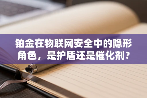 铂金在物联网安全中的隐形角色，是护盾还是催化剂？
