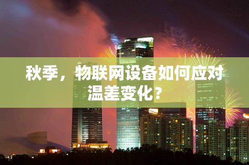 秋季，物联网设备如何应对温差变化？