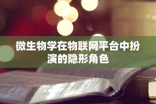 微生物学在物联网平台中扮演的隐形角色