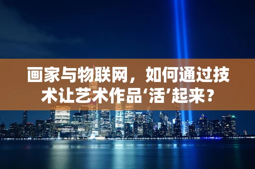 画家与物联网，如何通过技术让艺术作品‘活’起来？