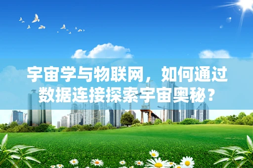 宇宙学与物联网，如何通过数据连接探索宇宙奥秘？