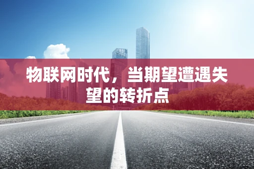 物联网时代，当期望遭遇失望的转折点