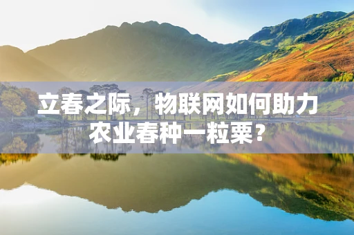 立春之际，物联网如何助力农业春种一粒粟？
