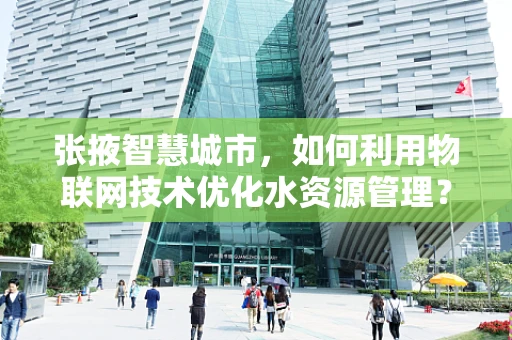 张掖智慧城市，如何利用物联网技术优化水资源管理？