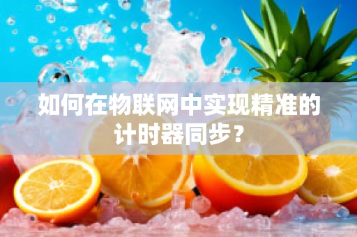 如何在物联网中实现精准的计时器同步？