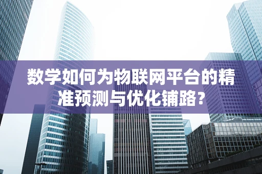 数学如何为物联网平台的精准预测与优化铺路？
