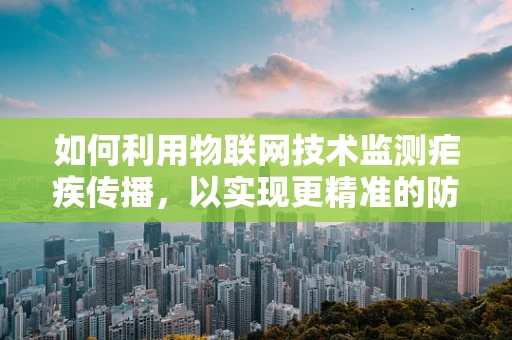如何利用物联网技术监测疟疾传播，以实现更精准的防控？