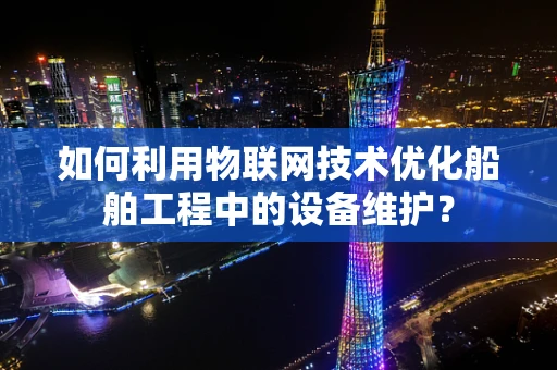 如何利用物联网技术优化船舶工程中的设备维护？