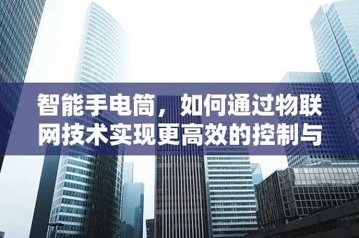 智能手电筒，如何通过物联网技术实现更高效的控制与互动？