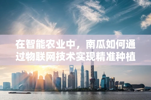 在智能农业中，南瓜如何通过物联网技术实现精准种植？