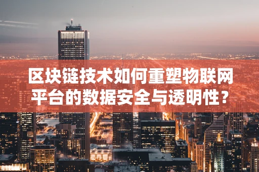 区块链技术如何重塑物联网平台的数据安全与透明性？