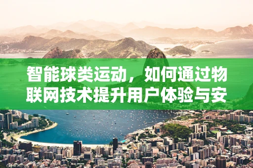 智能球类运动，如何通过物联网技术提升用户体验与安全性？