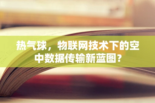 热气球，物联网技术下的空中数据传输新蓝图？