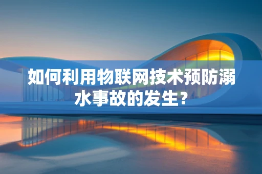 如何利用物联网技术预防溺水事故的发生？