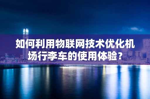 如何利用物联网技术优化机场行李车的使用体验？