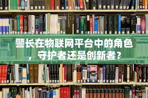 警长在物联网平台中的角色，守护者还是创新者？