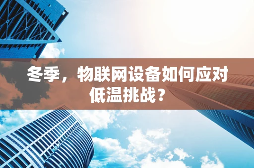 冬季，物联网设备如何应对低温挑战？