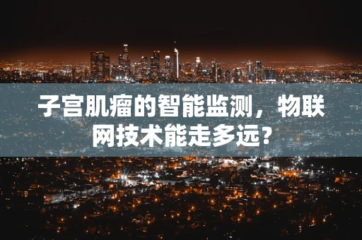 子宫肌瘤的智能监测，物联网技术能走多远？