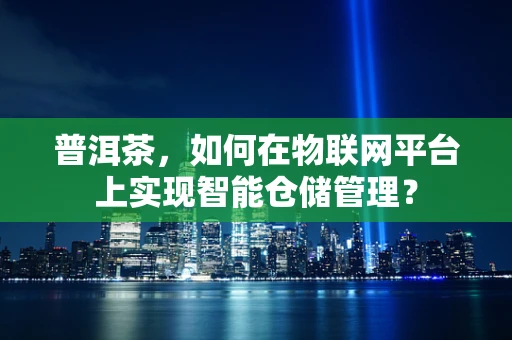 普洱茶，如何在物联网平台上实现智能仓储管理？