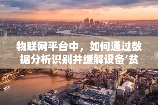 物联网平台中，如何通过数据分析识别并缓解设备‘贫血’现象？