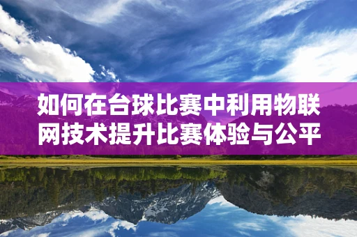 如何在台球比赛中利用物联网技术提升比赛体验与公平性？