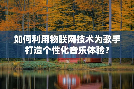 如何利用物联网技术为歌手打造个性化音乐体验？