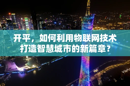 开平，如何利用物联网技术打造智慧城市的新篇章？