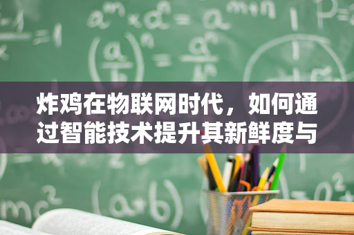 炸鸡在物联网时代，如何通过智能技术提升其新鲜度与安全？