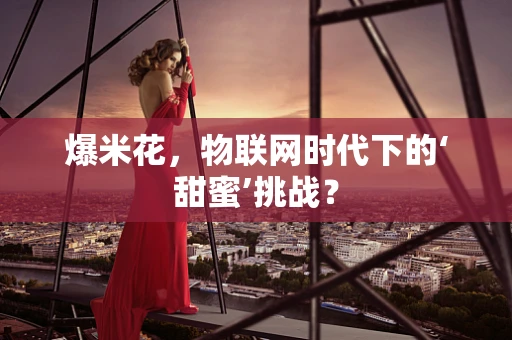 爆米花，物联网时代下的‘甜蜜’挑战？