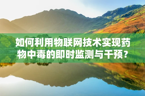 如何利用物联网技术实现药物中毒的即时监测与干预？
