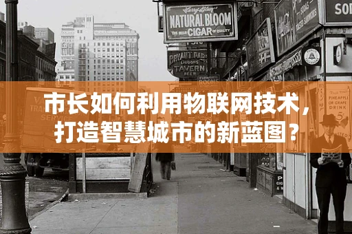 市长如何利用物联网技术，打造智慧城市的新蓝图？