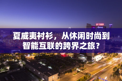 夏威夷衬衫，从休闲时尚到智能互联的跨界之旅？