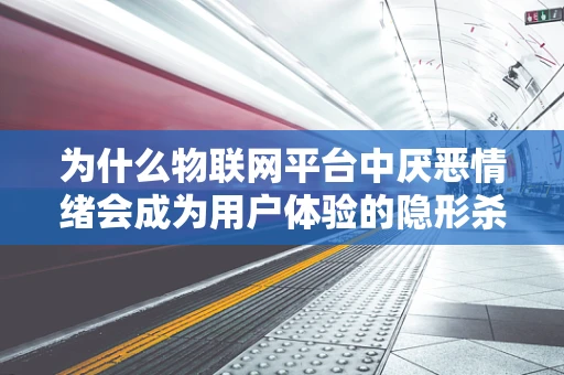 为什么物联网平台中厌恶情绪会成为用户体验的隐形杀手？