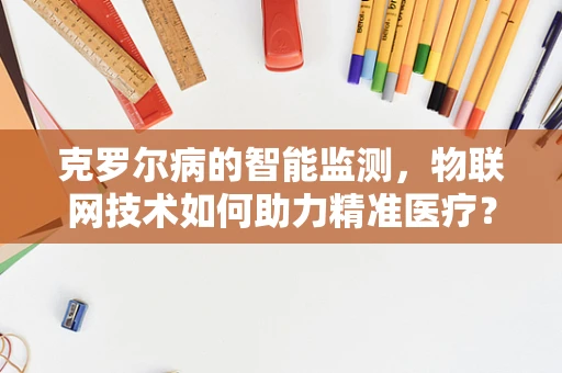 克罗尔病的智能监测，物联网技术如何助力精准医疗？