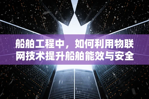 船舶工程中，如何利用物联网技术提升船舶能效与安全？