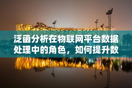 泛函分析在物联网平台数据处理中的角色，如何提升数据处理效率？