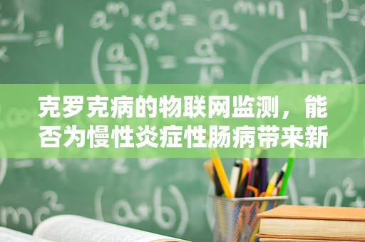克罗克病的物联网监测，能否为慢性炎症性肠病带来新希望？