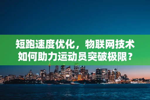 短跑速度优化，物联网技术如何助力运动员突破极限？