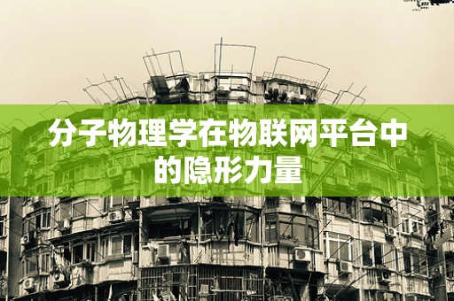 分子物理学在物联网平台中的隐形力量