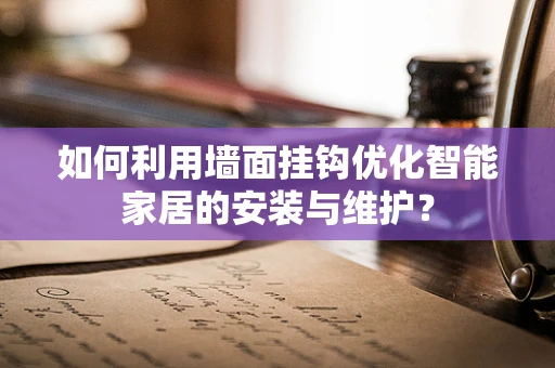如何利用墙面挂钩优化智能家居的安装与维护？