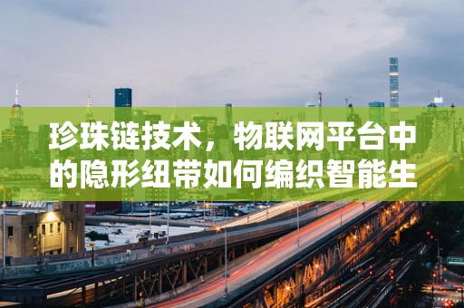 珍珠链技术，物联网平台中的隐形纽带如何编织智能生态？