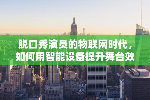 脱口秀演员的物联网时代，如何用智能设备提升舞台效果？