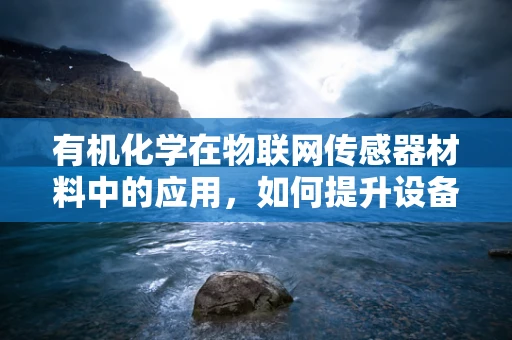 有机化学在物联网传感器材料中的应用，如何提升设备性能与耐用性？