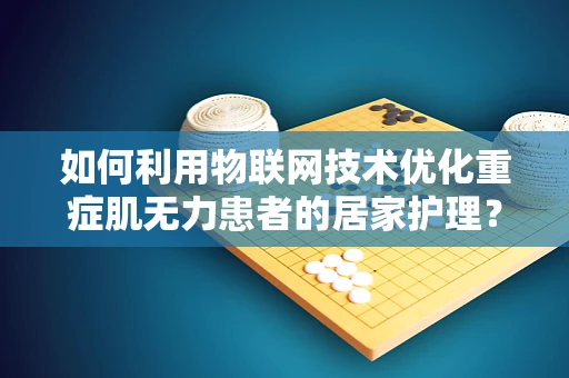 如何利用物联网技术优化重症肌无力患者的居家护理？